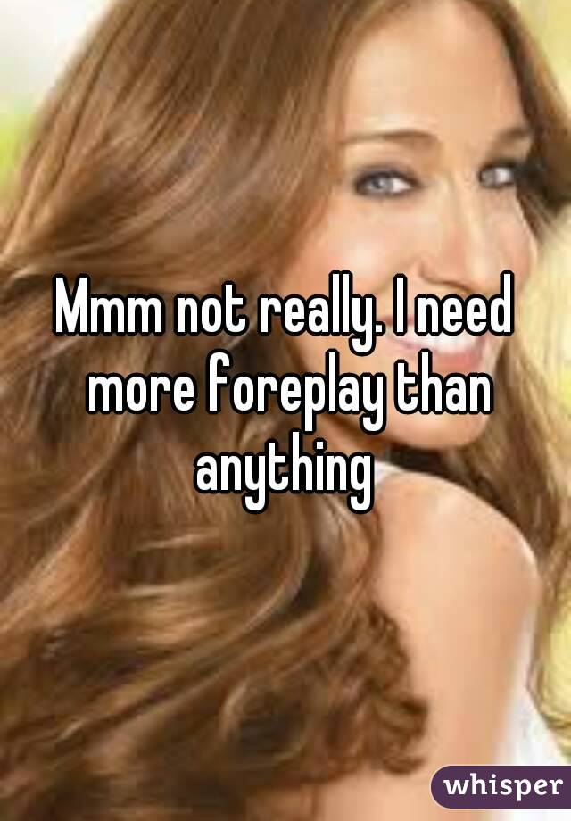 Mmm not really. I need more foreplay than anything 