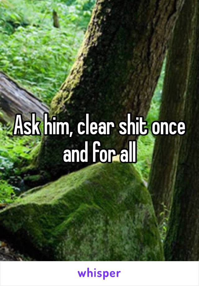 Ask him, clear shit once and for all