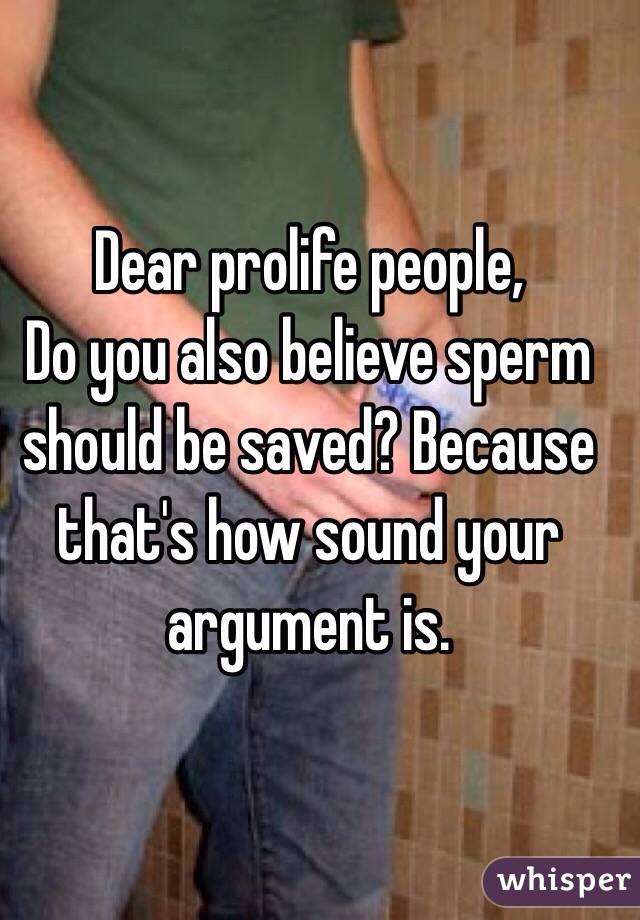 Dear prolife people, 
Do you also believe sperm should be saved? Because that's how sound your argument is. 