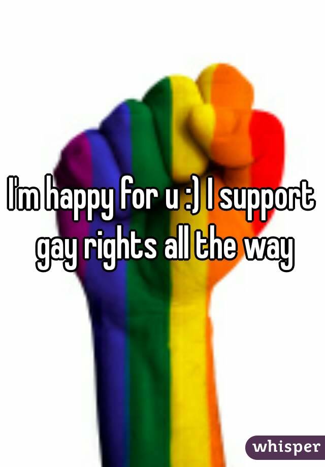 I'm happy for u :) I support gay rights all the way