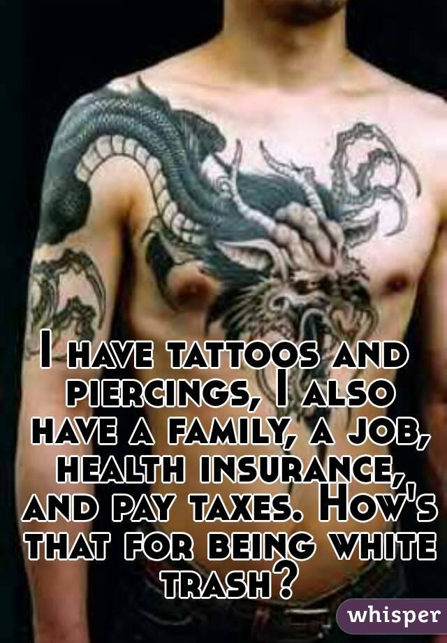 I have tattoos and piercings, I also have a family, a job, health insurance, and pay taxes. How's that for being white trash?