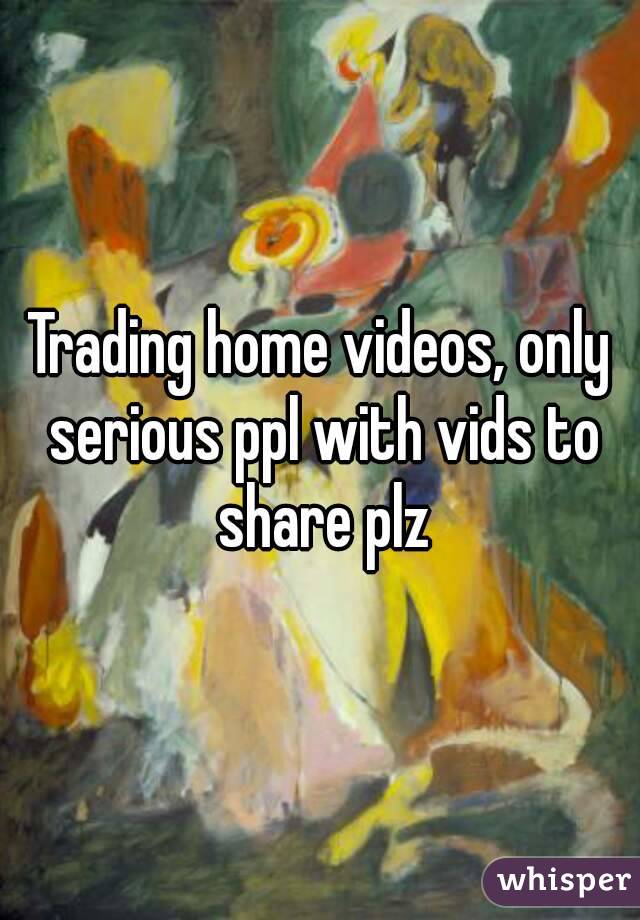 Trading home videos, only serious ppl with vids to share plz