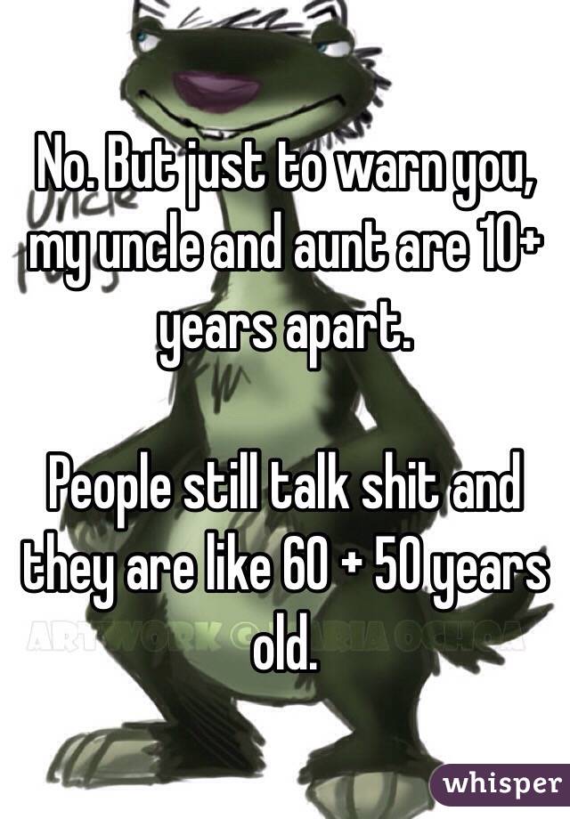 No. But just to warn you, my uncle and aunt are 10+ years apart.

People still talk shit and they are like 60 + 50 years old.