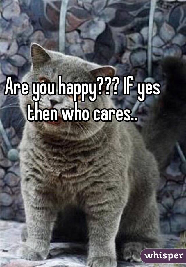 Are you happy??? If yes then who cares..