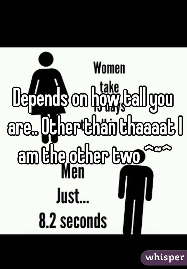 Depends on how tall you are.. Other than thaaaat I am the other two ^~^