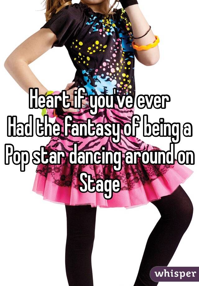 Heart if you've ever
 Had the fantasy of being a Pop star dancing around on Stage 