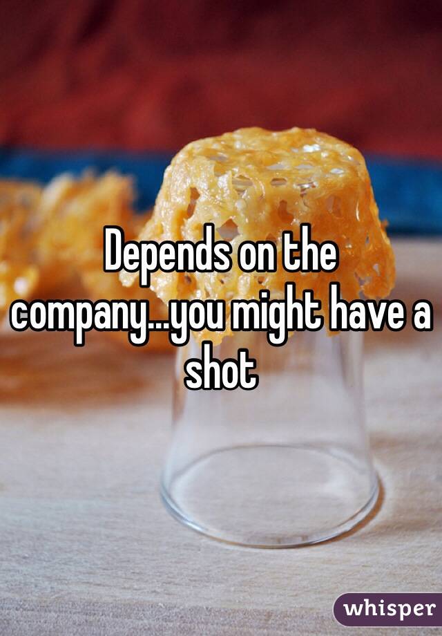 Depends on the company...you might have a shot