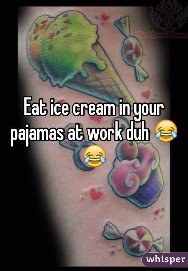 Eat ice cream in your pajamas at work duh 😂😂 