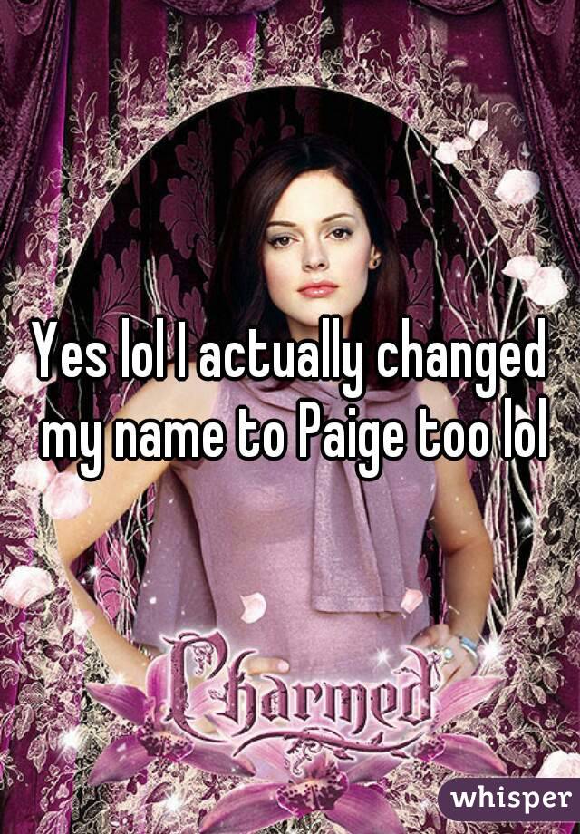 Yes lol I actually changed my name to Paige too lol