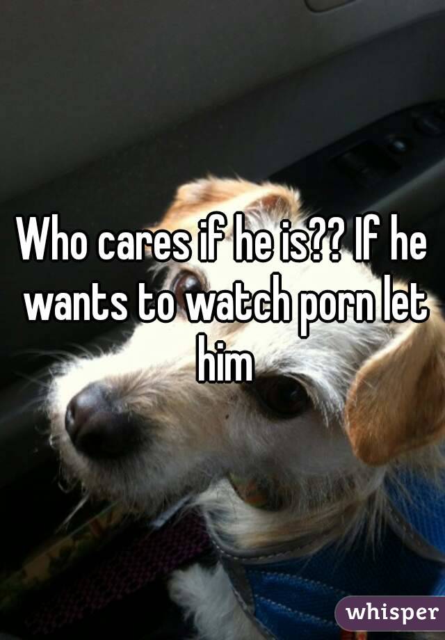 Who cares if he is?? If he wants to watch porn let him