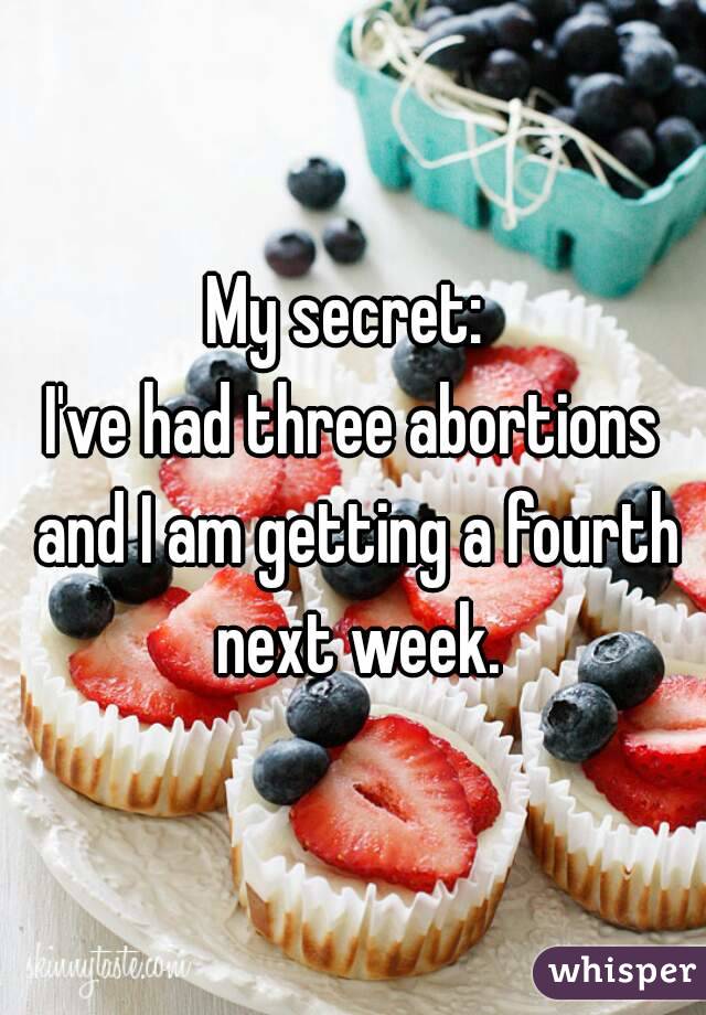 My secret: 
I've had three abortions and I am getting a fourth next week.