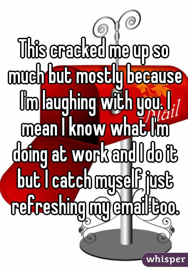 This cracked me up so much but mostly because I'm laughing with you. I mean I know what I'm doing at work and I do it but I catch myself just refreshing my email too.