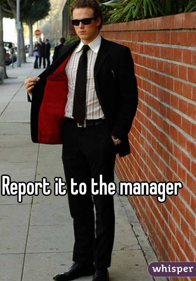 Report it to the manager