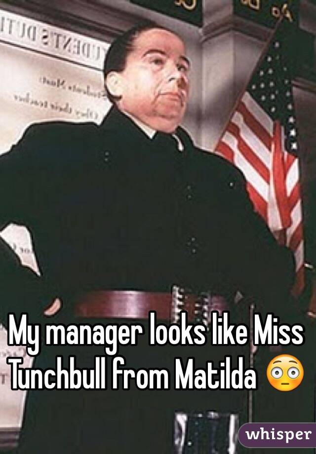 My manager looks like Miss Tunchbull from Matilda 😳