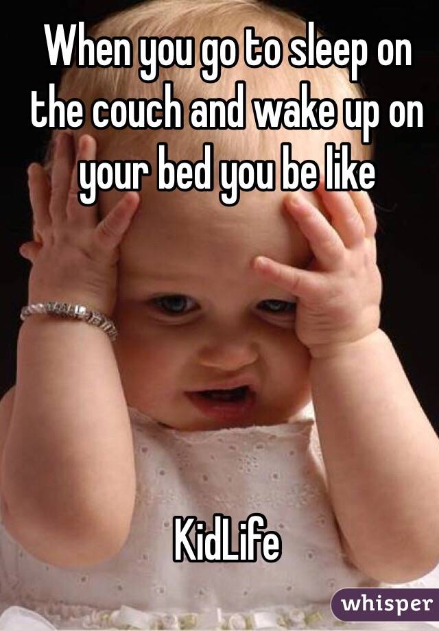 When you go to sleep on the couch and wake up on your bed you be like





KidLife