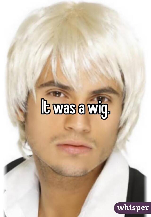 It was a wig.