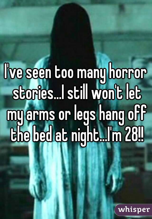 I've seen too many horror stories...I still won't let my arms or legs hang off the bed at night...I'm 28!!