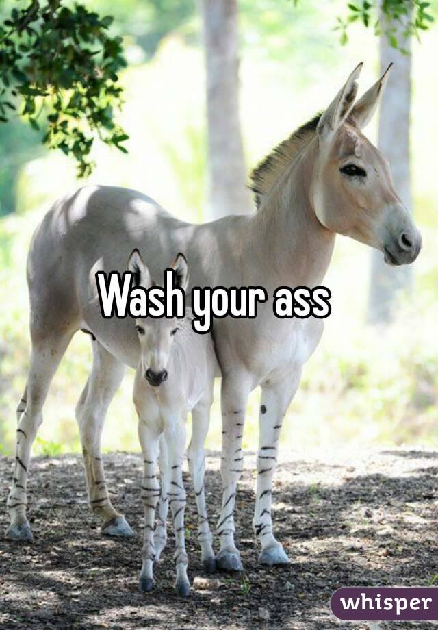 Wash your ass 