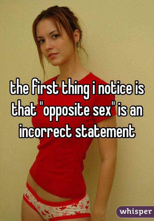 the first thing i notice is that "opposite sex" is an incorrect statement