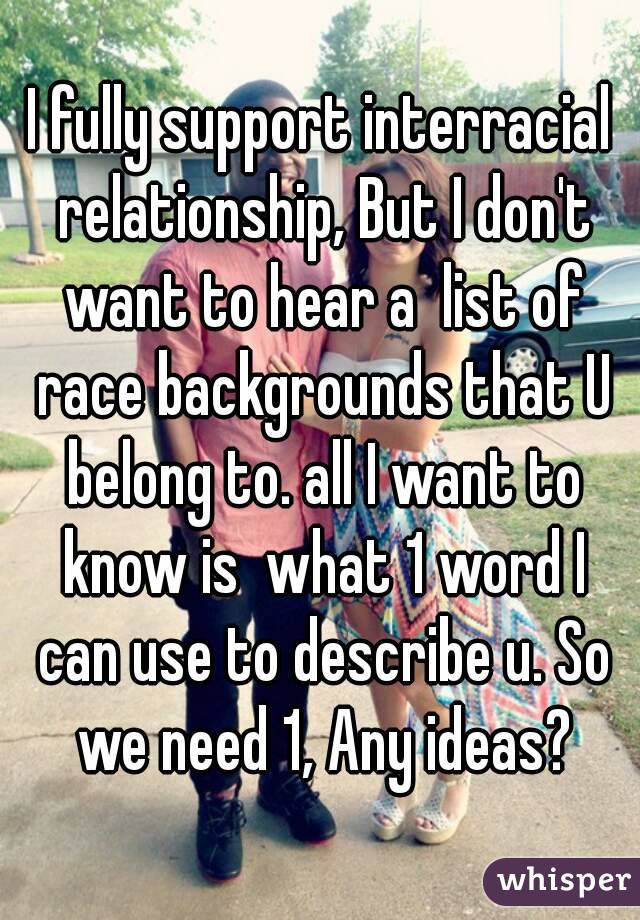 I fully support interracial relationship, But I don't want to hear a  list of race backgrounds that U belong to. all I want to know is  what 1 word I can use to describe u. So we need 1, Any ideas?