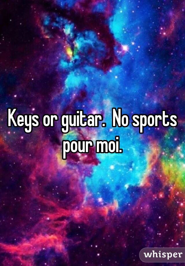 Keys or guitar.  No sports pour moi.