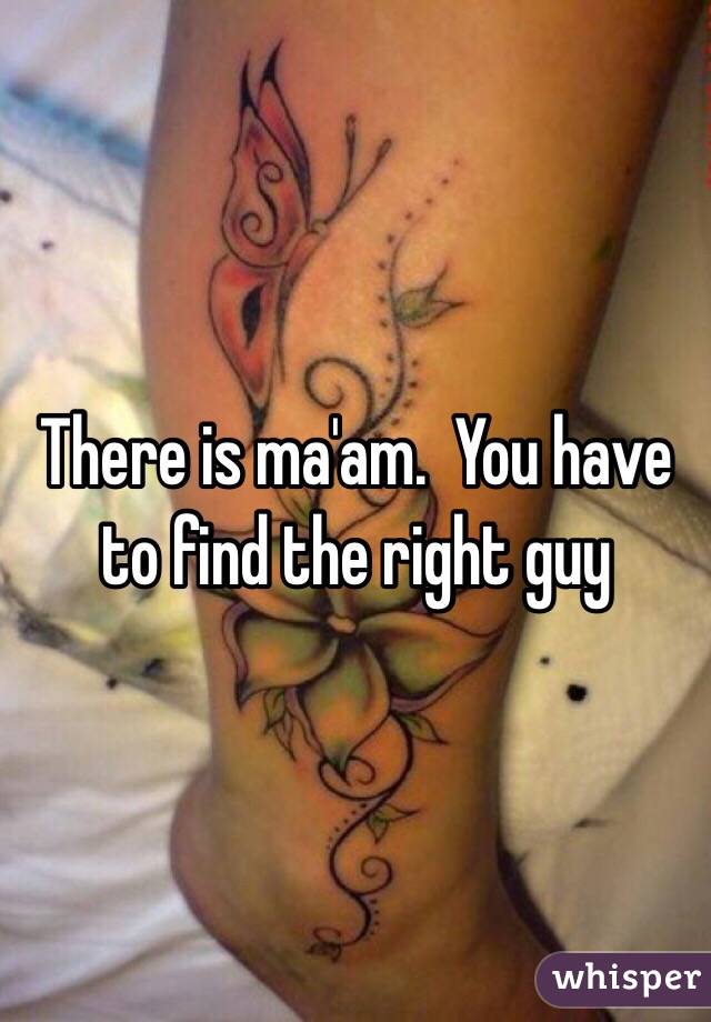 There is ma'am.  You have to find the right guy 
