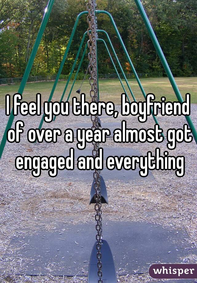 I feel you there, boyfriend of over a year almost got engaged and everything