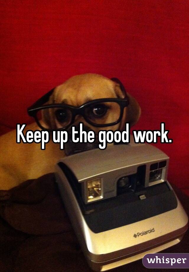 Keep up the good work.