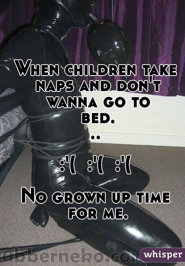 When children take naps and don't wanna go to bed...

:'(  :'(  :'(

No grown up time for me.