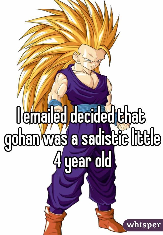 I emailed decided that gohan was a sadistic little 4 year old