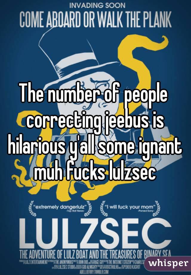 The number of people correcting jeebus is hilarious y'all some ignant muh fucks lulzsec
