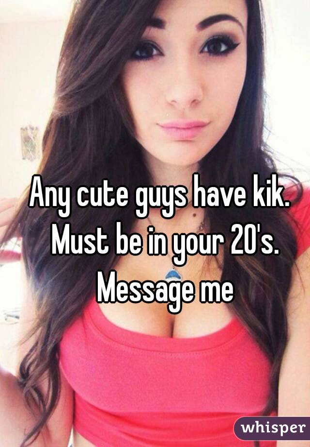 Any cute guys have kik.  Must be in your 20's. Message me