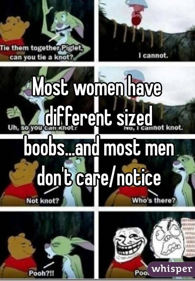 Most women have different sized boobs...and most men don't care/notice