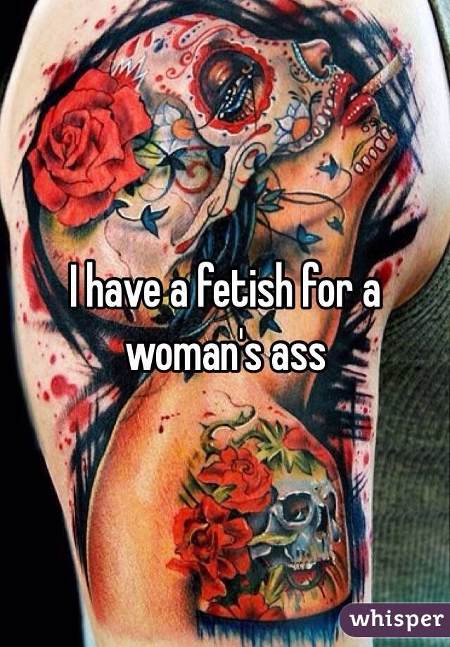 I have a fetish for a woman's ass