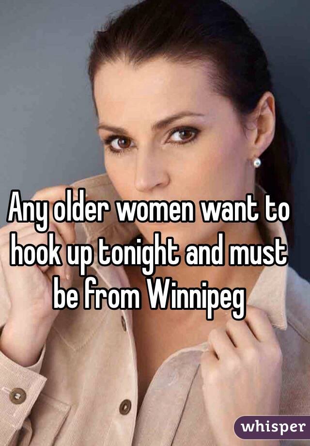 Any older women want to hook up tonight and must be from Winnipeg 