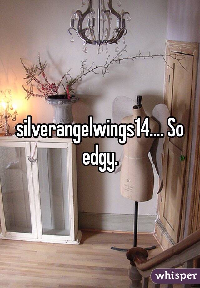 silverangelwings14.... So edgy.