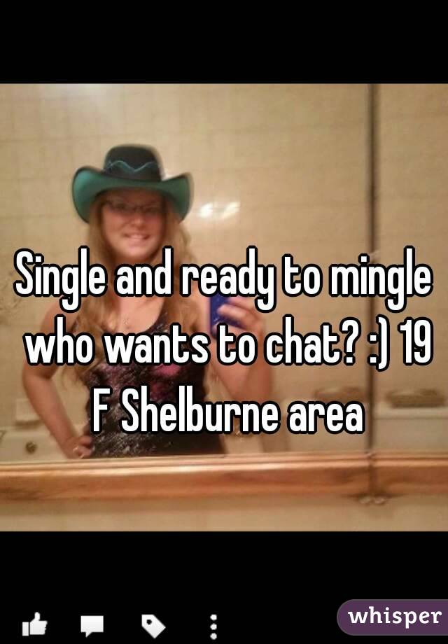 Single and ready to mingle who wants to chat? :) 19 F Shelburne area