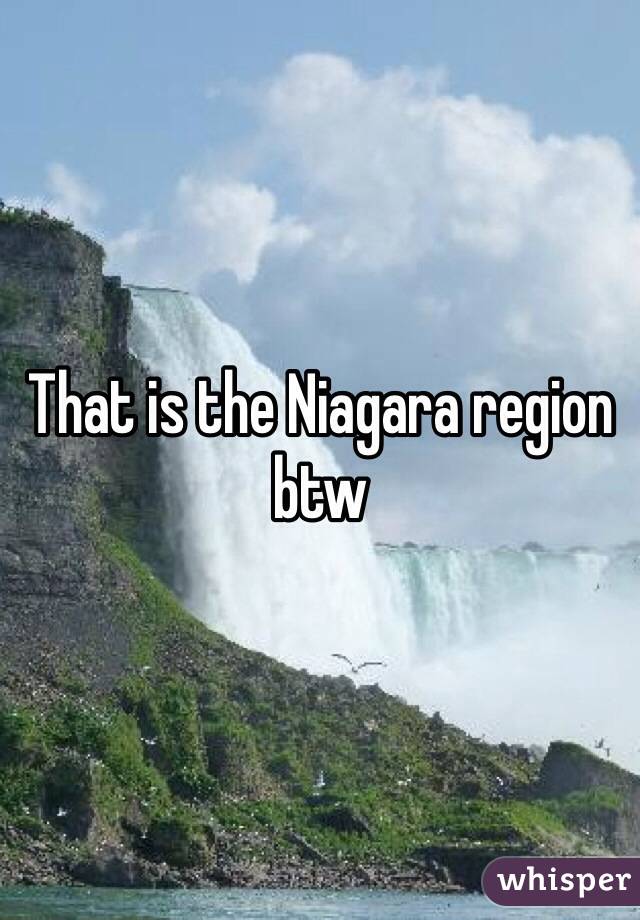 That is the Niagara region btw