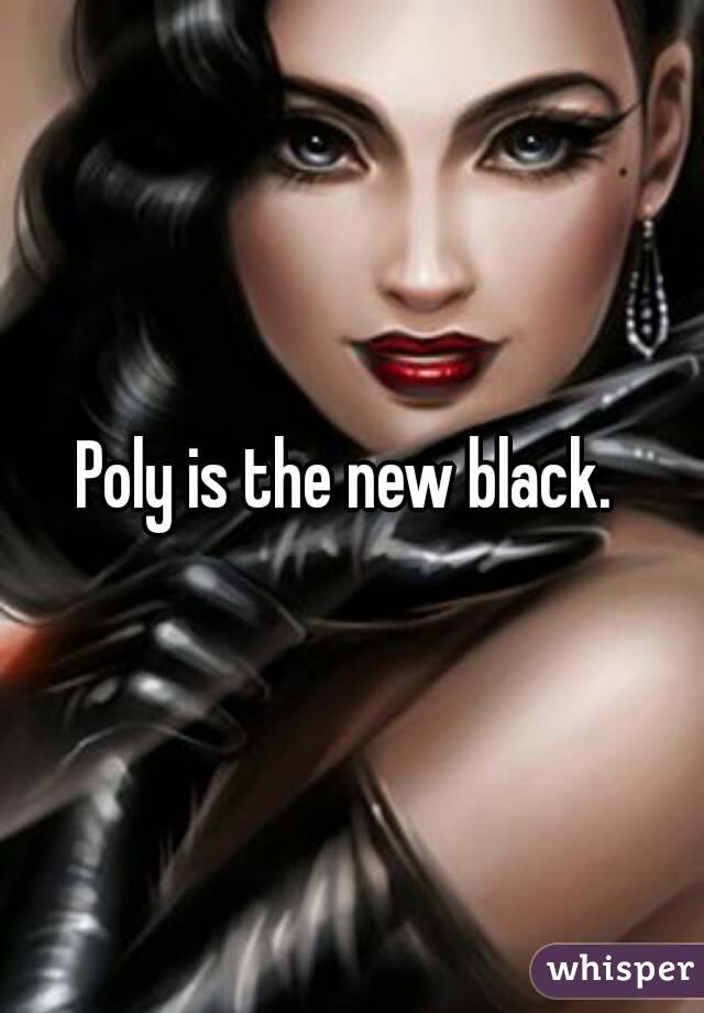 Poly is the new black. 