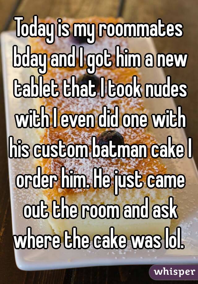 Today is my roommates bday and I got him a new tablet that I took nudes with I even did one with his custom batman cake I order him. He just came out the room and ask where the cake was lol. 
