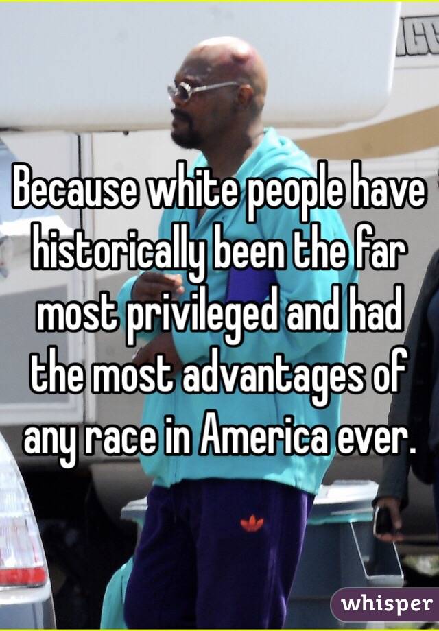 Because white people have historically been the far most privileged and had the most advantages of any race in America ever.