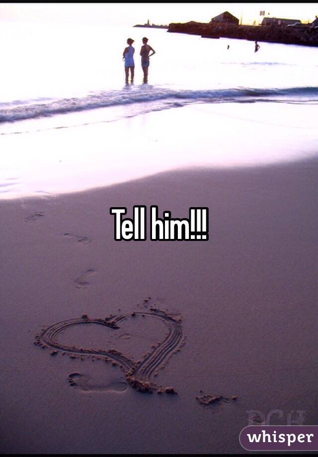 Tell him!!!