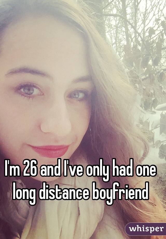 I'm 26 and I've only had one long distance boyfriend