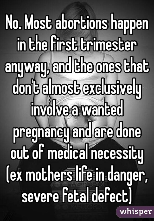 No. Most abortions happen in the first trimester anyway, and the ones that don't almost exclusively involve a wanted pregnancy and are done out of medical necessity (ex mothers life in danger, severe fetal defect)