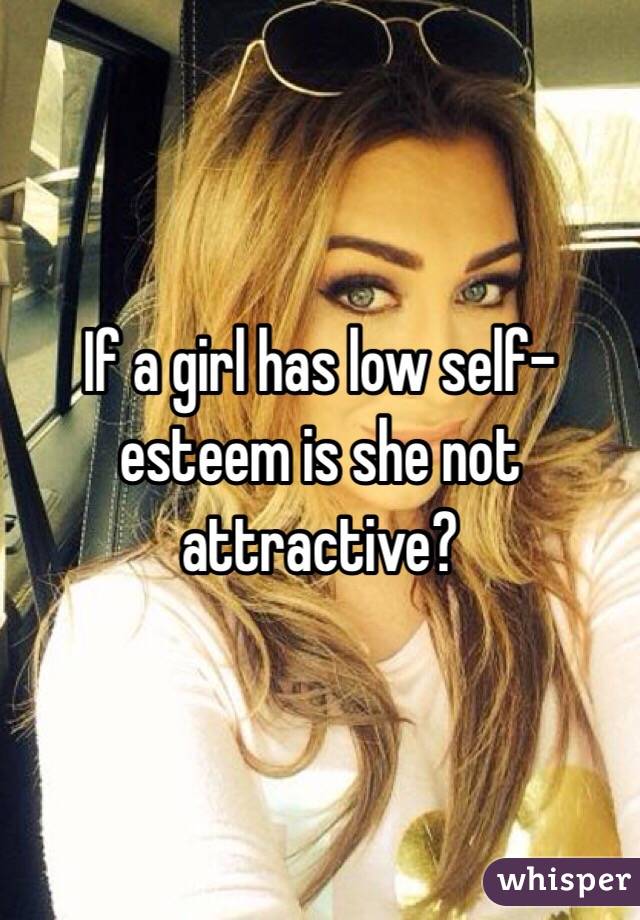 If a girl has low self-esteem is she not attractive?