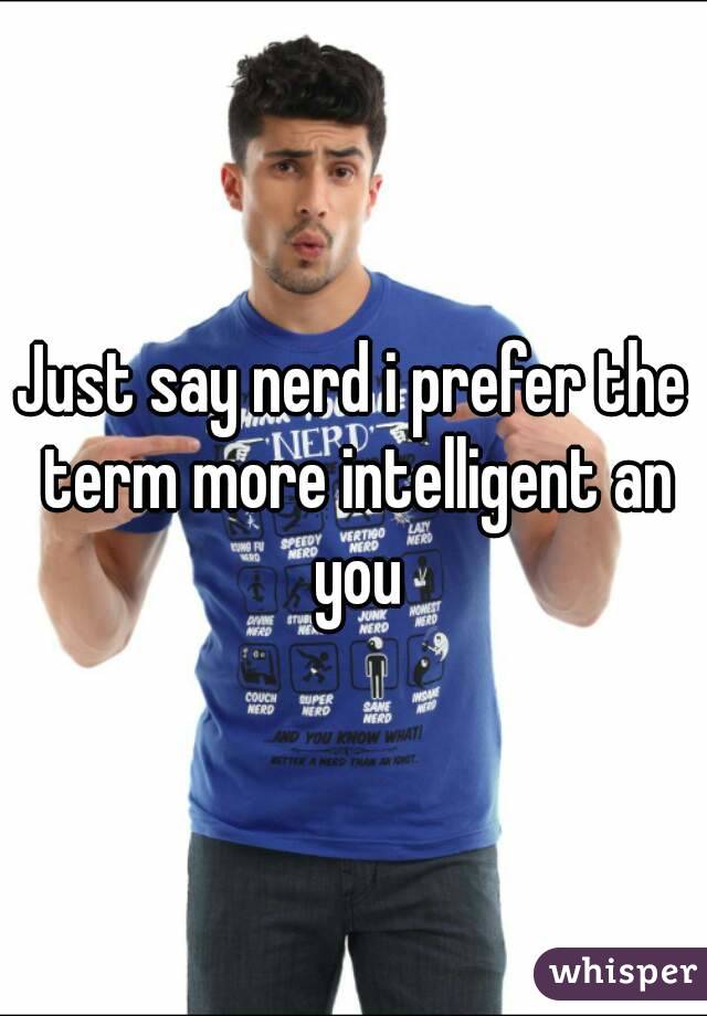 Just say nerd i prefer the term more intelligent an you