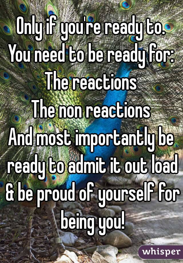 Only if you're ready to.
You need to be ready for:
The reactions
The non reactions
And most importantly be ready to admit it out load & be proud of yourself for being you!