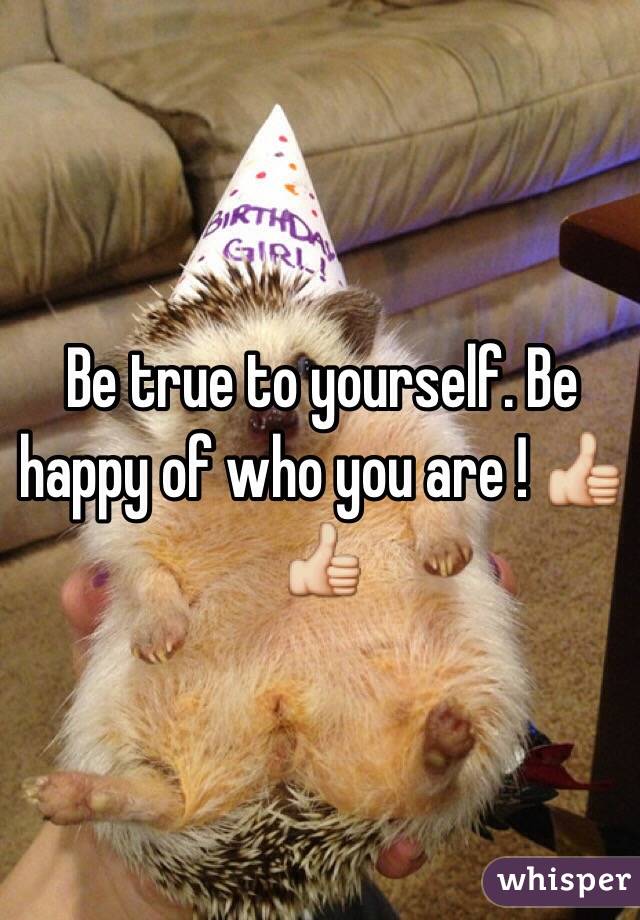Be true to yourself. Be happy of who you are ! 👍👍