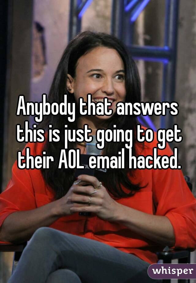 Anybody that answers this is just going to get their AOL email hacked.