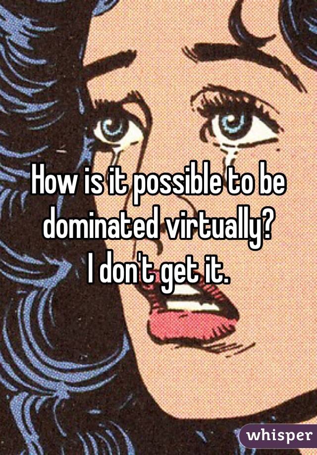 How is it possible to be dominated virtually? 
I don't get it.